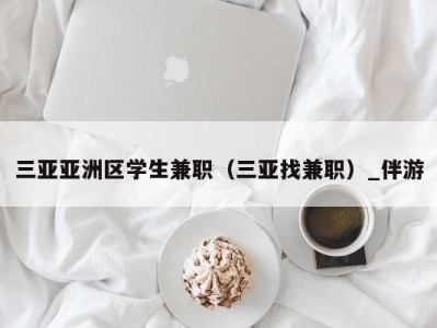 三亚亚洲区学生兼职（三亚找兼职）_伴游