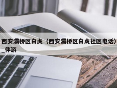 西安灞桥区白虎（西安灞桥区白虎社区电话）_伴游