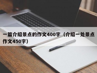 一篇介绍景点的作文400字（介绍一处景点作文450字）