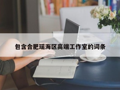 包含合肥瑶海区高端工作室的词条