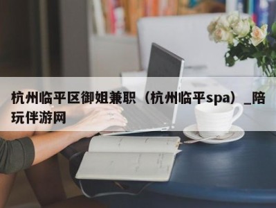 杭州临平区御姐兼职（杭州临平spa）_陪玩伴游网