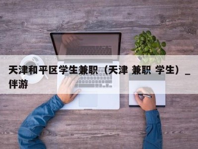 天津和平区学生兼职（天津 兼职 学生）_伴游