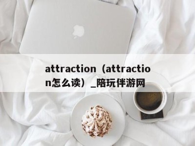 attraction（attraction怎么读）_陪玩伴游网