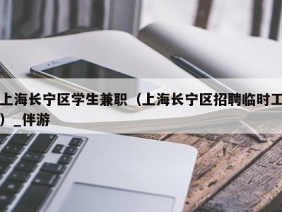 上海长宁区学生兼职（上海长宁区招聘临时工）_伴游