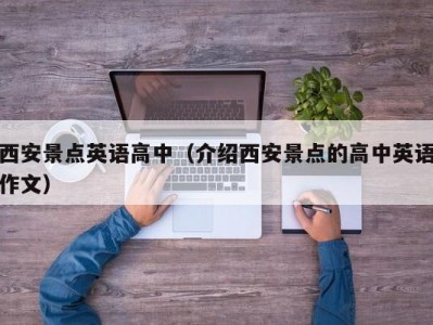 西安景点英语高中（介绍西安景点的高中英语作文）