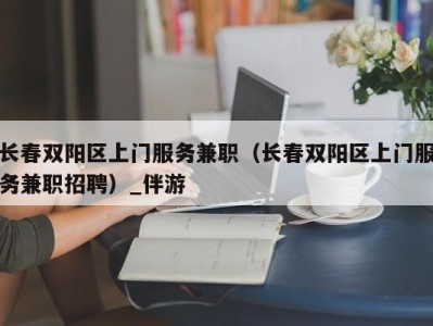 长春双阳区上门服务兼职（长春双阳区上门服务兼职招聘）_伴游