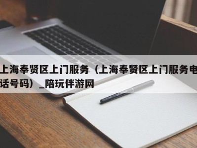 上海奉贤区上门服务（上海奉贤区上门服务电话号码）_陪玩伴游网