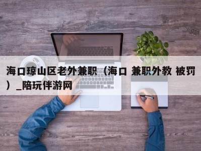 海口琼山区老外兼职（海口 兼职外教 被罚）_陪玩伴游网