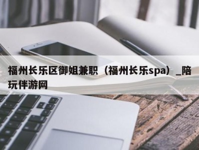 福州长乐区御姐兼职（福州长乐spa）_陪玩伴游网