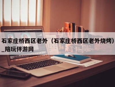 三亚石家庄桥西区老外（石家庄桥西区老外烧烤）_陪玩伴游网