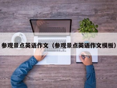 参观景点英语作文（参观景点英语作文模板）